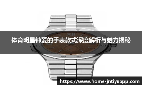 体育明星钟爱的手表款式深度解析与魅力揭秘