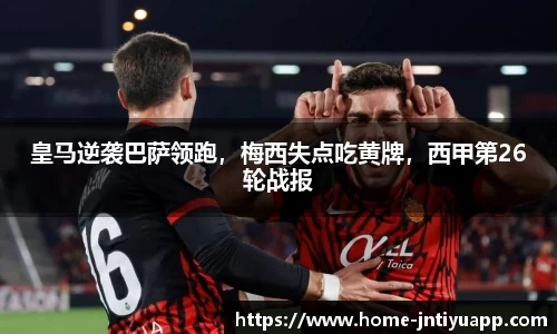 皇马逆袭巴萨领跑，梅西失点吃黄牌，西甲第26轮战报