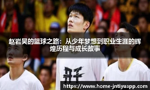 赵岩昊的篮球之路：从少年梦想到职业生涯的辉煌历程与成长故事